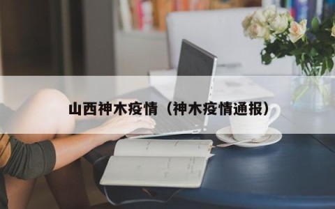 山西神木疫情（神木疫情通报）